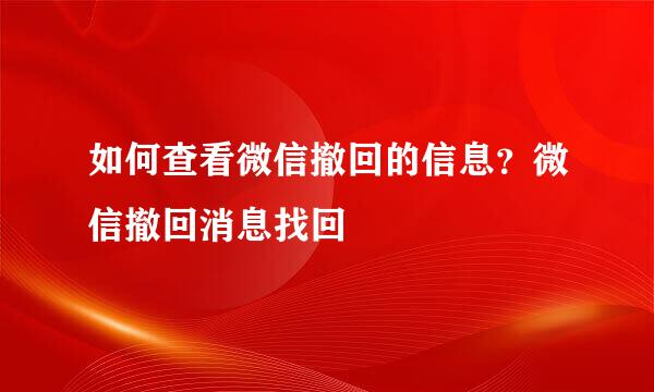 如何查看微信撤回的信息？微信撤回消息找回