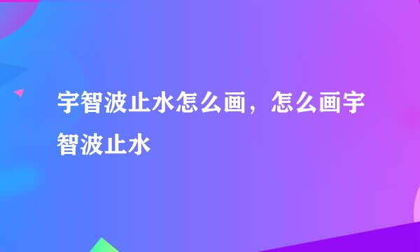 宇智波止水怎么画，怎么画宇智波止水