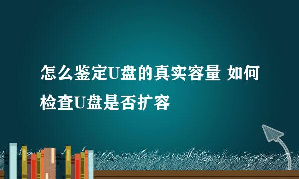 怎么鉴定U盘的真实容量 如何检查U盘是否扩容