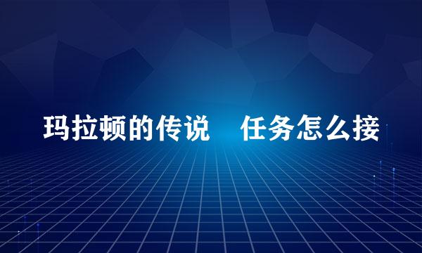 玛拉顿的传说 任务怎么接