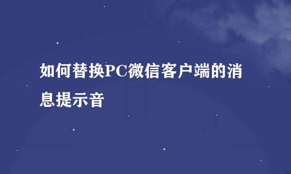 如何替换PC微信客户端的消息提示音