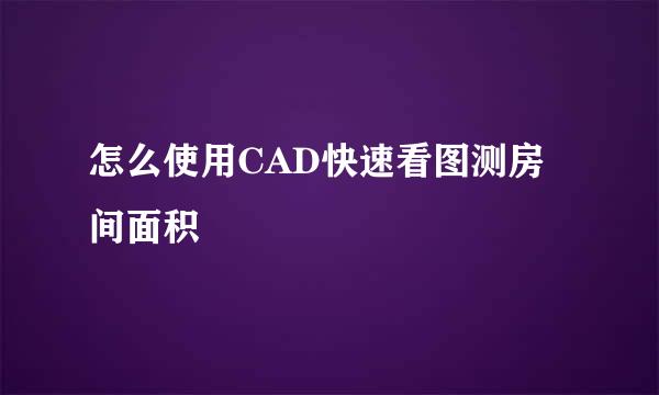 怎么使用CAD快速看图测房间面积