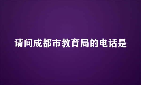 请问成都市教育局的电话是