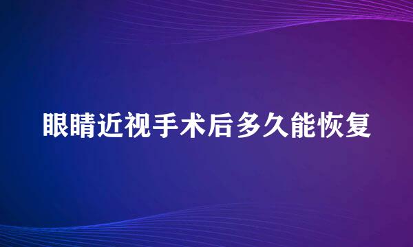 眼睛近视手术后多久能恢复