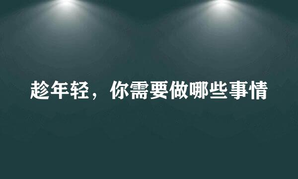 趁年轻，你需要做哪些事情