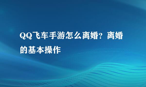 QQ飞车手游怎么离婚？离婚的基本操作