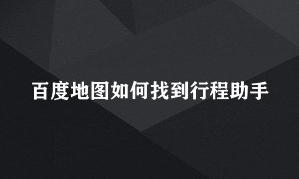 百度地图如何找到行程助手