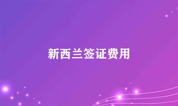 新西兰签证费用