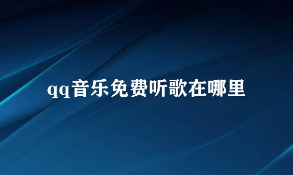 qq音乐免费听歌在哪里