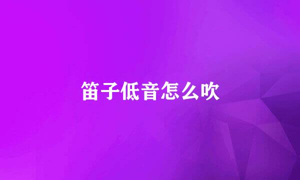 笛子低音怎么吹