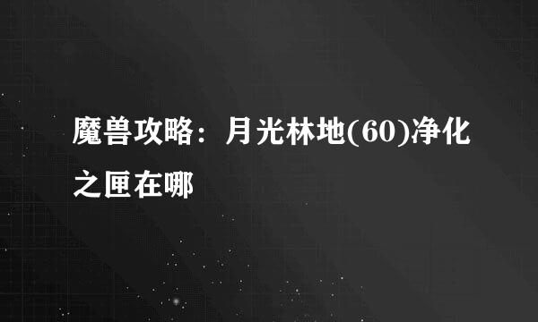 魔兽攻略：月光林地(60)净化之匣在哪