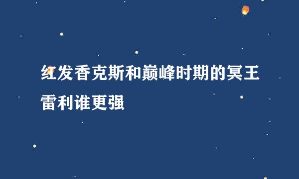 红发香克斯和巅峰时期的冥王雷利谁更强