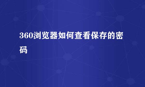 360浏览器如何查看保存的密码