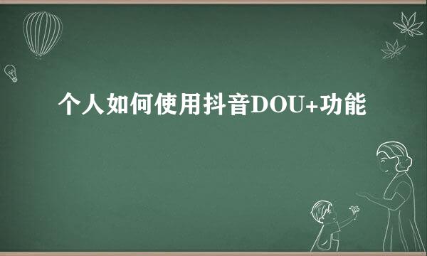 个人如何使用抖音DOU+功能