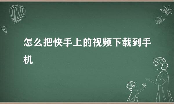 怎么把快手上的视频下载到手机