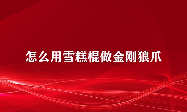 怎么用雪糕棍做金刚狼爪