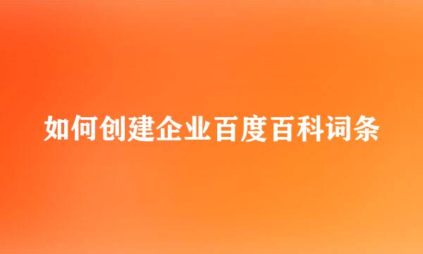 如何创建企业百度百科词条