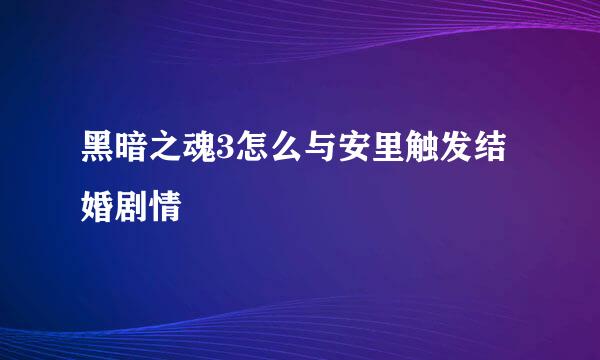 黑暗之魂3怎么与安里触发结婚剧情