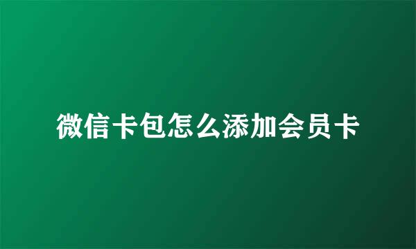 微信卡包怎么添加会员卡