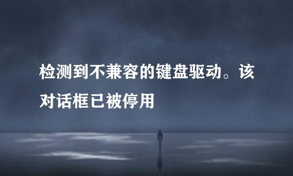 检测到不兼容的键盘驱动。该对话框已被停用
