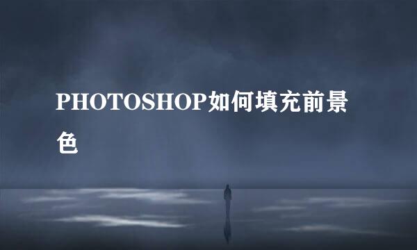 PHOTOSHOP如何填充前景色