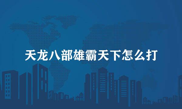 天龙八部雄霸天下怎么打