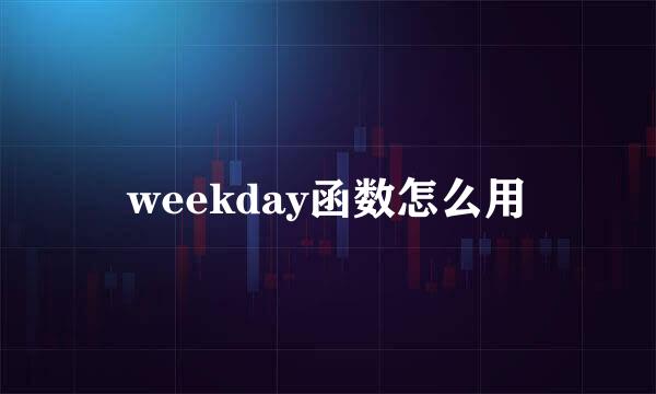 weekday函数怎么用