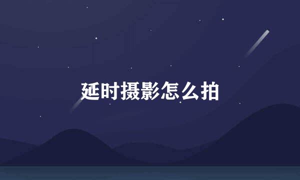 延时摄影怎么拍