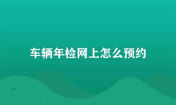 车辆年检网上怎么预约