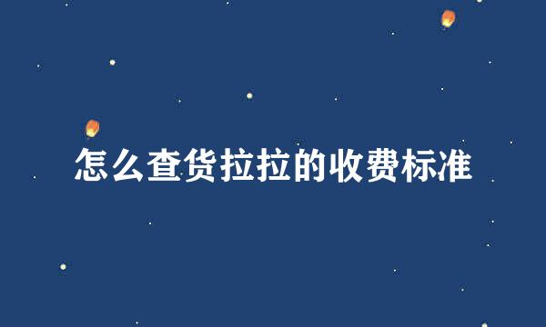 怎么查货拉拉的收费标准