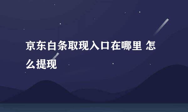 京东白条取现入口在哪里 怎么提现