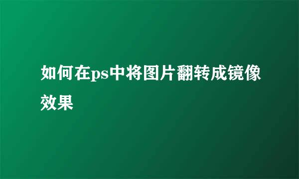 如何在ps中将图片翻转成镜像效果