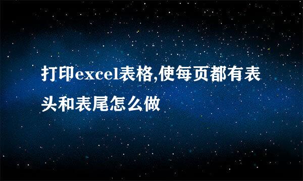 打印excel表格,使每页都有表头和表尾怎么做