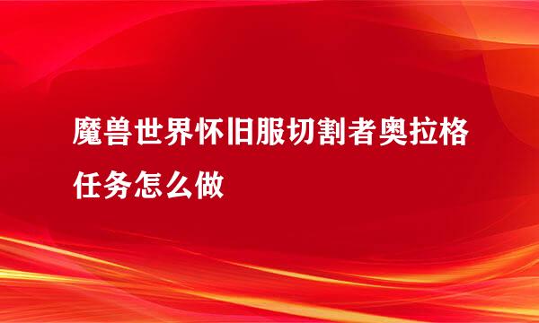 魔兽世界怀旧服切割者奥拉格任务怎么做