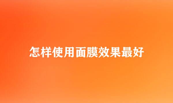 怎样使用面膜效果最好