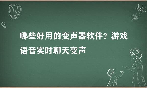 哪些好用的变声器软件？游戏语音实时聊天变声