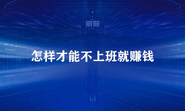 怎样才能不上班就赚钱