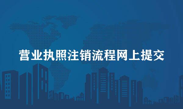 营业执照注销流程网上提交