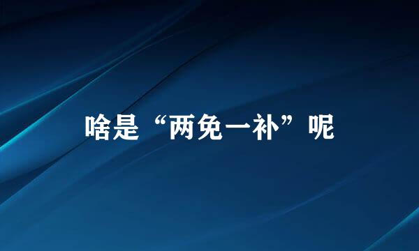 啥是“两免一补”呢