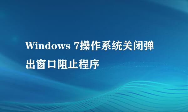 Windows 7操作系统关闭弹出窗口阻止程序
