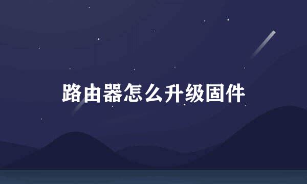 路由器怎么升级固件
