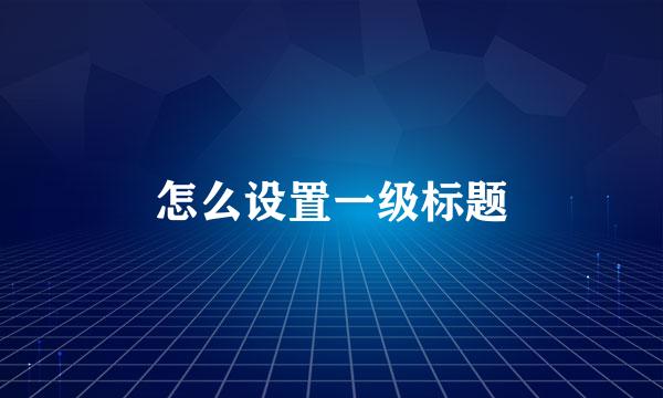 怎么设置一级标题