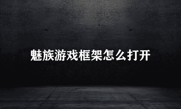 魅族游戏框架怎么打开