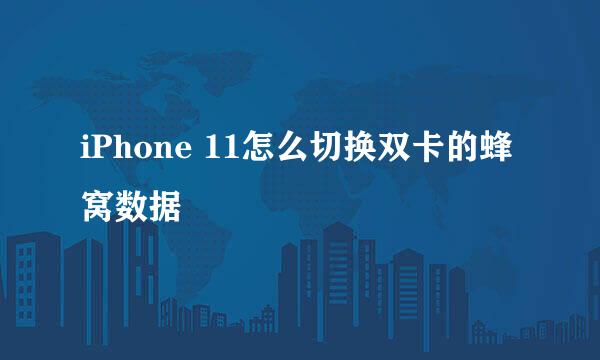 iPhone 11怎么切换双卡的蜂窝数据