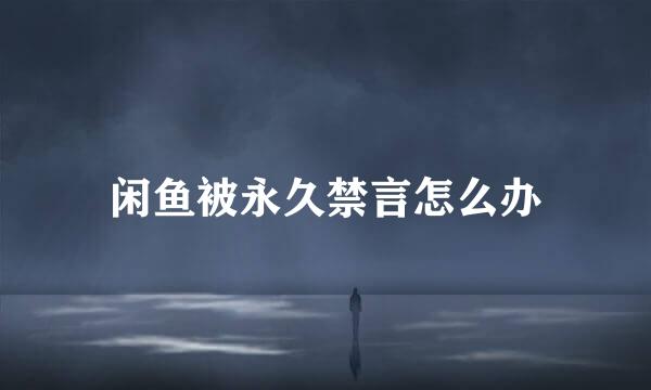 闲鱼被永久禁言怎么办