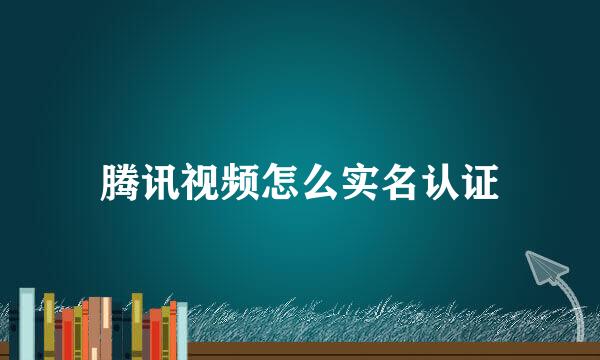 腾讯视频怎么实名认证