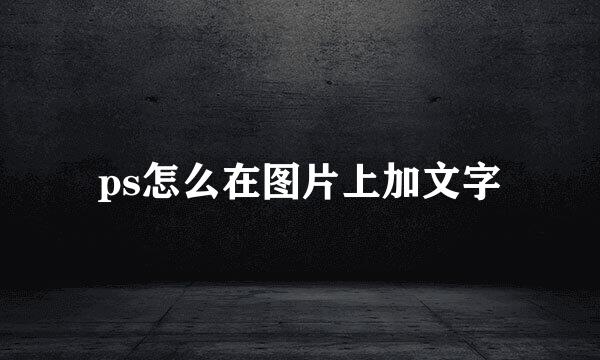 ps怎么在图片上加文字