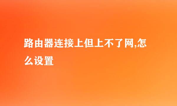 路由器连接上但上不了网,怎么设置