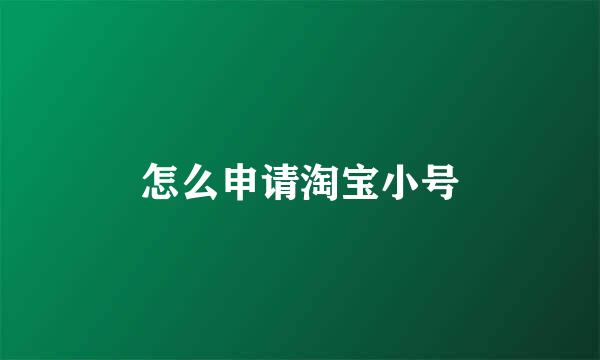 怎么申请淘宝小号