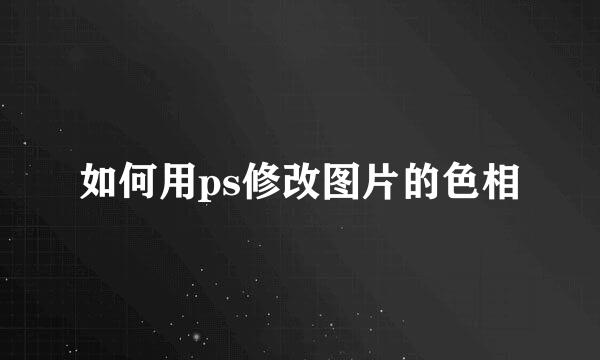 如何用ps修改图片的色相